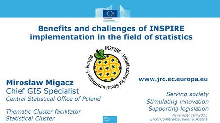 Www.jrc.ec.europa.eu Serving society Stimulating innovation Supporting legislation Benefits and challenges of INSPIRE implementation in the field of statistics.