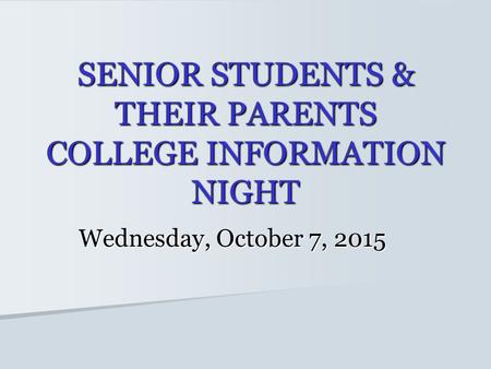 SENIOR STUDENTS & THEIR PARENTS COLLEGE INFORMATION NIGHT Wednesday, October 7, 2015.