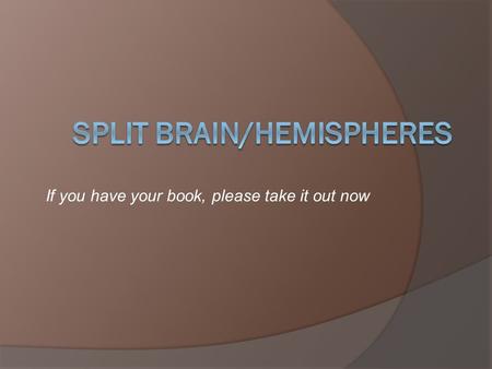 If you have your book, please take it out now. A word about Split Brain Patients Life is not necessarily difficult for split brain patients. In fact,