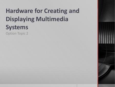 Hardware for Creating and Displaying Multimedia Systems Option Topic 2.