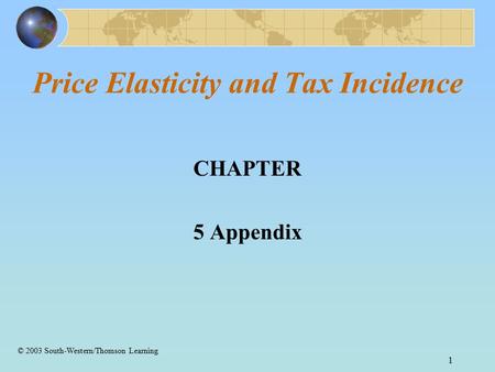 1 Price Elasticity and Tax Incidence CHAPTER 5 Appendix © 2003 South-Western/Thomson Learning.