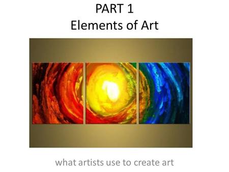 PART 1 Elements of Art what artists use to create art.