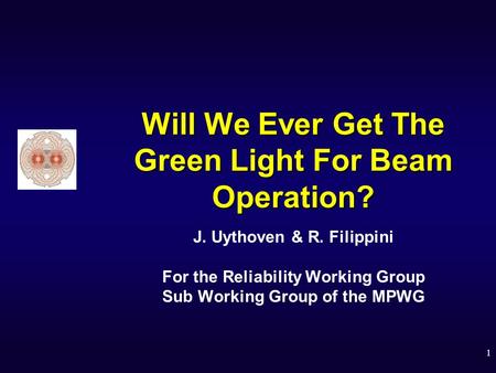 1 Will We Ever Get The Green Light For Beam Operation? J. Uythoven & R. Filippini For the Reliability Working Group Sub Working Group of the MPWG.