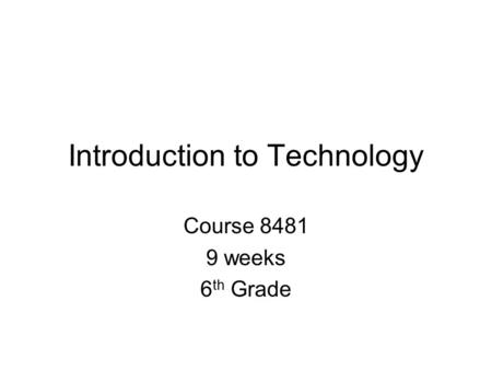 Introduction to Technology Course 8481 9 weeks 6 th Grade.