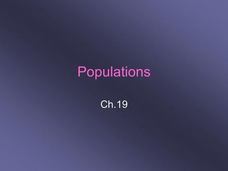 Populations Ch.19. (19-1) Understanding Populations Population: group of 1 species living in the same place at 1 time 3 characteristics: –Size –Density.