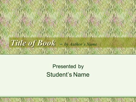 Title of Book - Title of Book - by Author’s Name Presented by Student’s Name.
