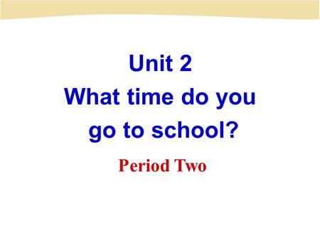 Unit 2 What time do you go to school?