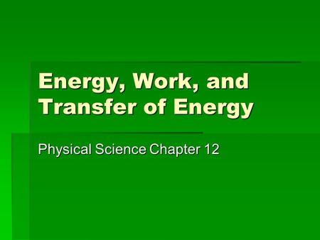 Energy, Work, and Transfer of Energy Physical Science Chapter 12.