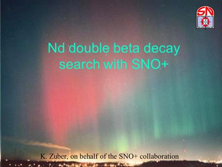 Nd double beta decay search with SNO+ K. Zuber, on behalf of the SNO+ collaboration.