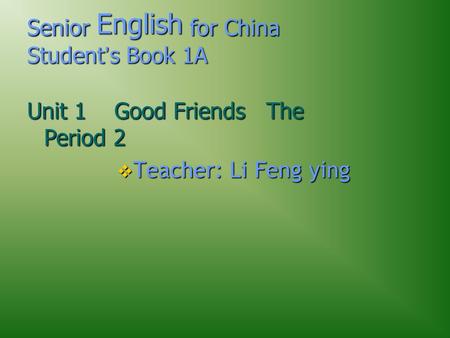 Senior English for China Student ’ s Book 1A Unit 1 Good Friends The Period 2  Teacher: Li Feng ying.