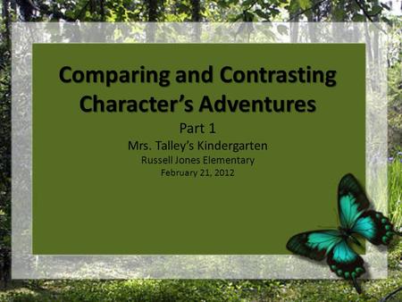 Comparing and Contrasting Character’s Adventures Part 1 Mrs. Talley’s Kindergarten Russell Jones Elementary February 21, 2012.