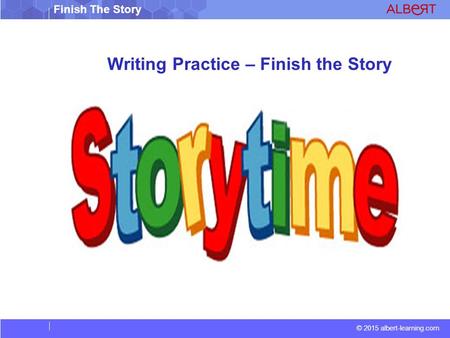 © 2015 albert-learning.com Finish The Story Writing Practice – Finish the Story.