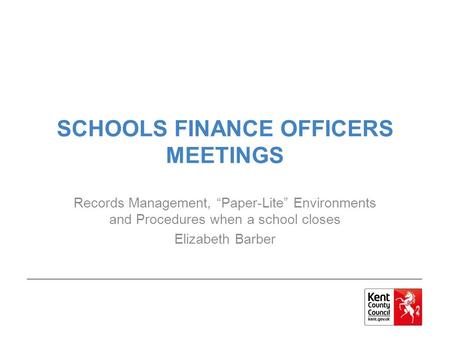 SCHOOLS FINANCE OFFICERS MEETINGS Records Management, “Paper-Lite” Environments and Procedures when a school closes Elizabeth Barber.