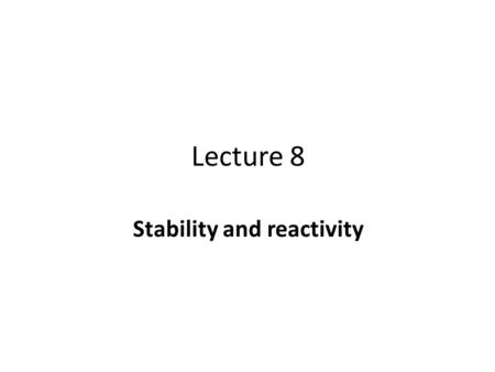 Lecture 8 Stability and reactivity. We tend to say that substances are ‘stable’ or ‘unstable’, ‘reactive’ or ‘unreactive’ but these terms are relative.