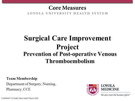Surgical Care Improvement Project Prevention of Post-operative Venous Thromboembolism Team Membership Department of Surgery, Nursing, Pharmacy, CCE Confidential: