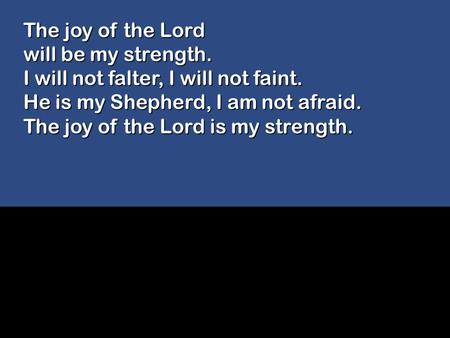 The joy of the Lord will be my strength.