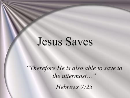 “Therefore He is also able to save to the uttermost…” Hebrews 7:25