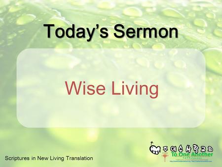 Scriptures in New Living Translation Today’s Sermon Wise Living.