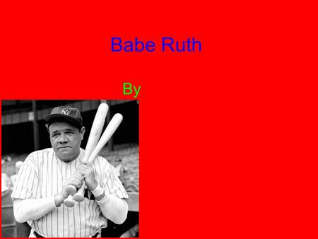 Babe Ruth By. Childhood Babe was born on February 6, 1895. George’s mom died when he was 17 years old. Five of his seven brothers and sisters died before.