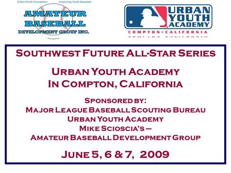 Southwest Future All-Star Series Urban Youth Academy In Compton, California Sponsored by: Major League Baseball Scouting Bureau Urban Youth Academy Mike.