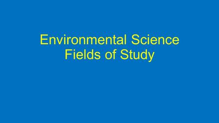 Environmental Science Fields of Study. Environmental science is interdisciplinary: Ecology – How living things interact with each other and their nonliving.