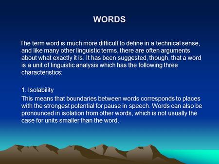 WORDS The term word is much more difficult to define in a technical sense, and like many other linguistic terms, there are often arguments about what exactly.