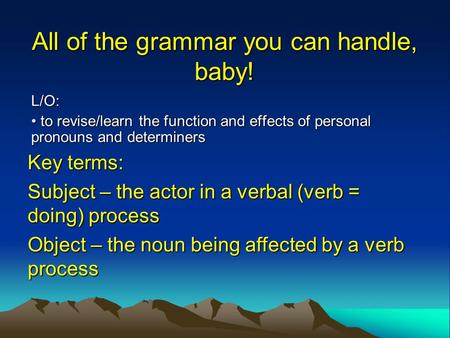 All of the grammar you can handle, baby! L/O: to revise/learn the function and effects of personal pronouns and determiners to revise/learn the function.