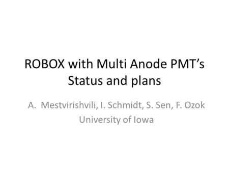 ROBOX with Multi Anode PMT’s Status and plans A.Mestvirishvili, I. Schmidt, S. Sen, F. Ozok University of Iowa.
