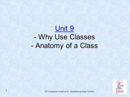 AP Computer Science A – Healdsburg High School 1 Unit 9 - Why Use Classes - Anatomy of a Class.