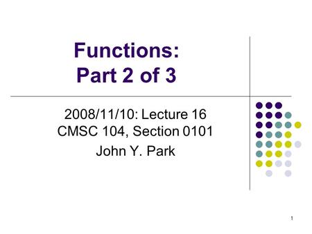 Functions: Part 2 of 3 2008/11/10: Lecture 16 CMSC 104, Section 0101 John Y. Park 1.