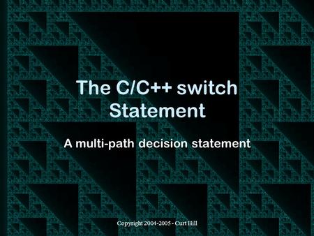 Copyright 2004-2005 - Curt Hill The C/C++ switch Statement A multi-path decision statement.