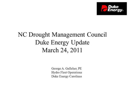 George A. Galleher, PE Hydro Fleet Operations Duke Energy Carolinas NC Drought Management Council Duke Energy Update March 24, 2011.
