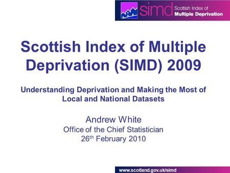 Www.scotland.gov.uk/simd Scottish Index of Multiple Deprivation (SIMD) 2009 Understanding Deprivation and Making the Most of Local and National Datasets.