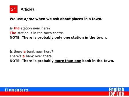 Articles 21 We use a/the when we ask about places in a town. Is the station near here? The station is in the town centre. NOTE: There is probably only.