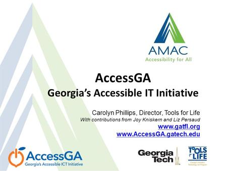 AccessGA Georgia’s Accessible IT Initiative Carolyn Phillips, Director, Tools for Life With contributions from Joy Kniskern and Liz Persaud www.gatfl.org.