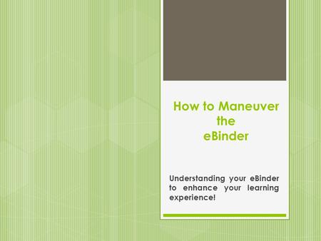 How to Maneuver the eBinder Understanding your eBinder to enhance your learning experience!