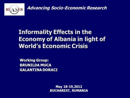 Informality Effects in the Economy of Albania in light of World’s Economic Crisis Working Group: BRUNILDA MUCA GALANTINA DORACI Advancing Socio-Economic.