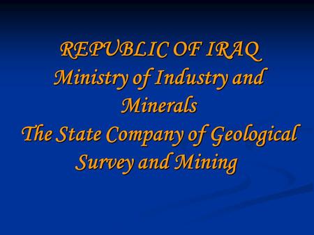 REPUBLIC OF IRAQ Ministry of Industry and Minerals The State Company of Geological Survey and Mining.