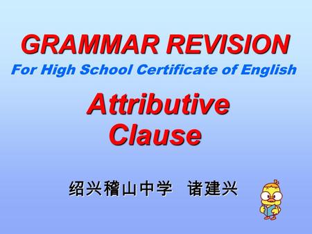 For High School Certificate of English Attributive Clause Attributive Clause 绍兴稽山中学 诸建兴 GRAMMAR REVISION.