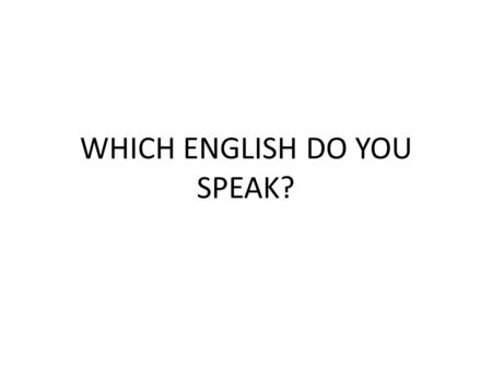 WHICH ENGLISH DO YOU SPEAK?