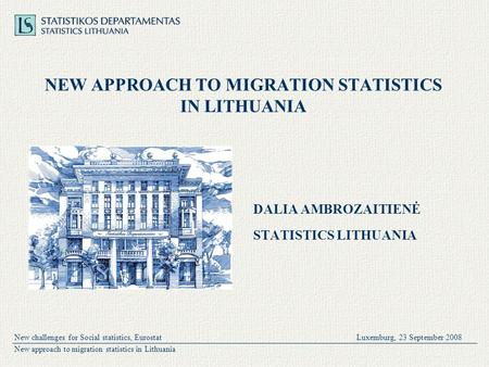 New challenges for Social statistics, EurostatLuxemburg, 23 September 2008 New approach to migration statistics in Lithuania NEW APPROACH TO MIGRATION.