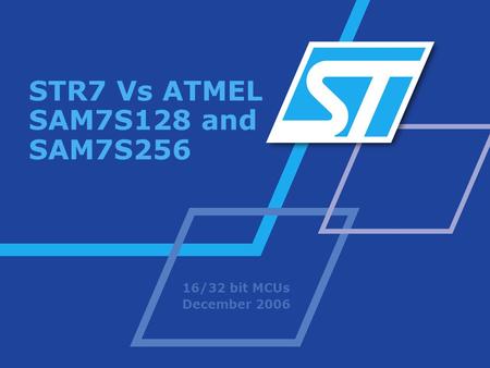 STR7 Vs ATMEL SAM7S128 and SAM7S256 16/32 bit MCUs December 2006.