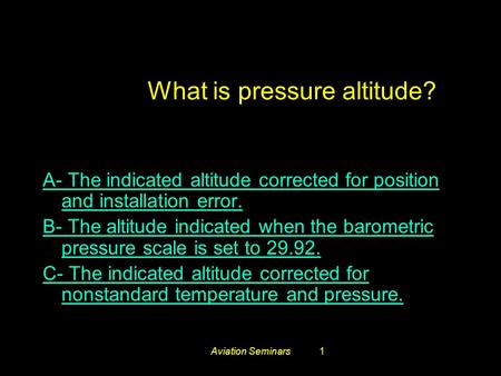 Aviation Seminars1 #3259. What is pressure altitude? A- The indicated altitude corrected for position and installation error. B- The altitude indicated.