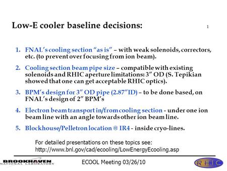 ECOOL Meeting 03/26/10 1 Low-E cooler baseline decisions: 1.FNAL’s cooling section “as is” – with weak solenoids, correctors, etc. (to prevent over focusing.