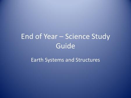 End of Year – Science Study Guide Earth Systems and Structures.