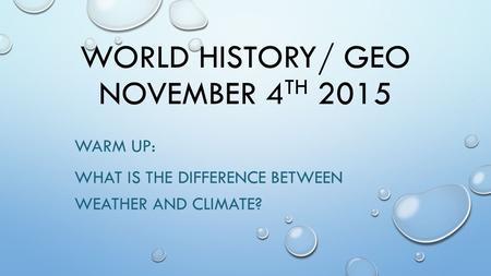 WORLD HISTORY/ GEO NOVEMBER 4 TH 2015 WARM UP: WHAT IS THE DIFFERENCE BETWEEN WEATHER AND CLIMATE?