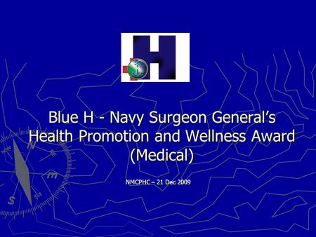 Blue H - Navy Surgeon General’s Health Promotion and Wellness Award (Medical) NMCPHC – 21 Dec 2009.