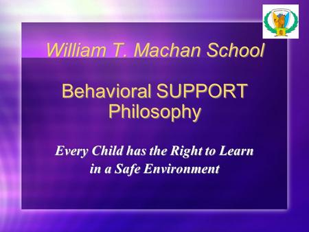 William T. Machan School Behavioral SUPPORT Philosophy Every Child has the Right to Learn in a Safe Environment Every Child has the Right to Learn in a.