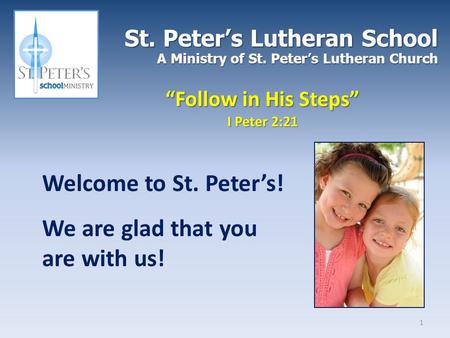 St. Peter’s Lutheran School A Ministry of St. Peter’s Lutheran Church “Follow in His Steps” I Peter 2:21 Welcome to St. Peter’s! We are glad that you are.