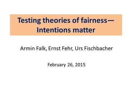 Testing theories of fairness— Intentions matter Armin Falk, Ernst Fehr, Urs Fischbacher February 26, 2015.